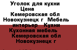 Уголок для кухни › Цена ­ 2 000 - Кемеровская обл., Новокузнецк г. Мебель, интерьер » Кухни. Кухонная мебель   . Кемеровская обл.,Новокузнецк г.